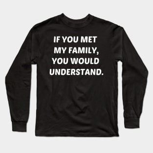 If You Met My Family You Would Understand Long Sleeve T-Shirt